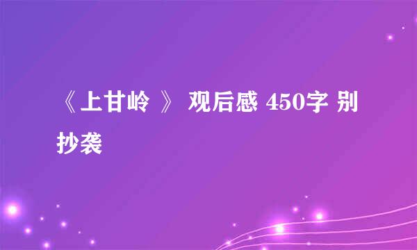 《上甘岭 》 观后感 450字 别抄袭