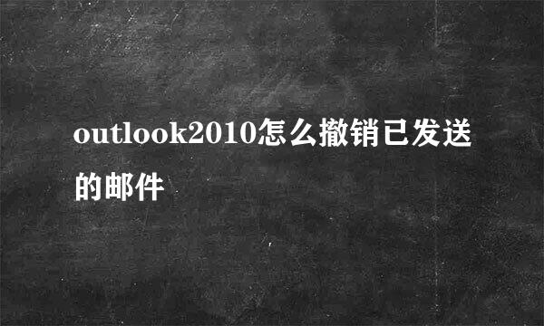 outlook2010怎么撤销已发送的邮件