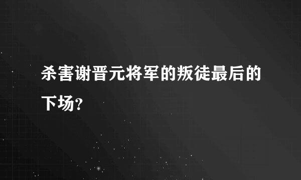 杀害谢晋元将军的叛徒最后的下场？