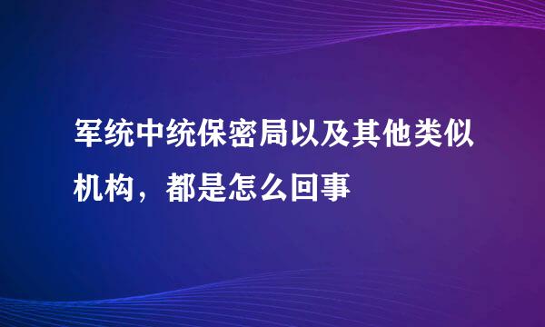 军统中统保密局以及其他类似机构，都是怎么回事