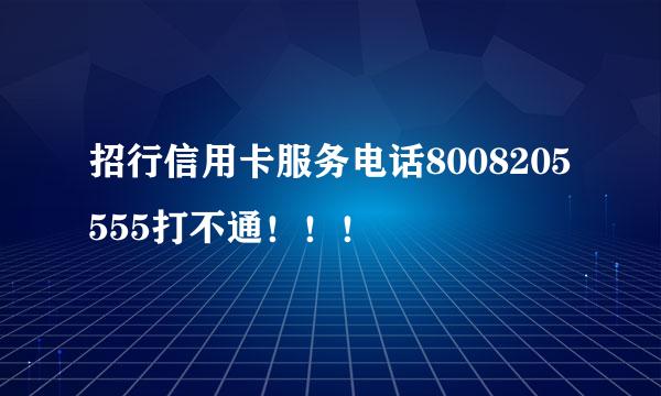 招行信用卡服务电话8008205555打不通！！！