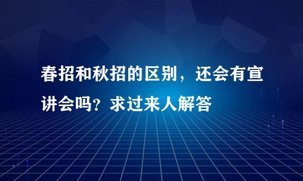 春招和秋招的区别，还会有宣讲会吗？求过来人解答