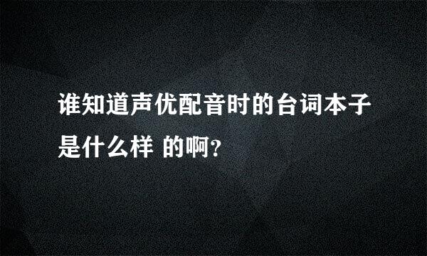 谁知道声优配音时的台词本子是什么样 的啊？