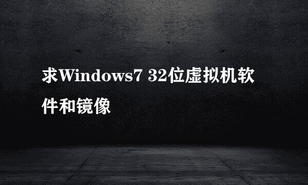 求Windows7 32位虚拟机软件和镜像