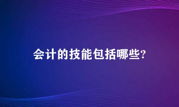 会计的技能包括哪些?