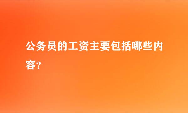 公务员的工资主要包括哪些内容？