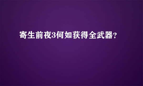 寄生前夜3何如获得全武器？