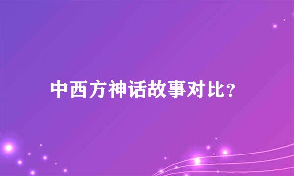 中西方神话故事对比？