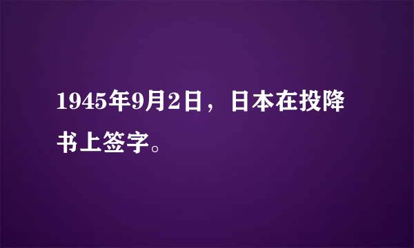 1945年9月2日，日本在投降书上签字。