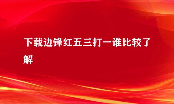 下载边锋红五三打一谁比较了解