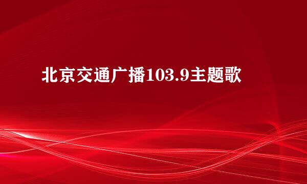 北京交通广播103.9主题歌