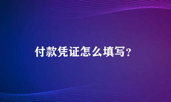 付款凭证怎么填写？