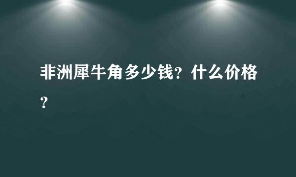 非洲犀牛角多少钱？什么价格？