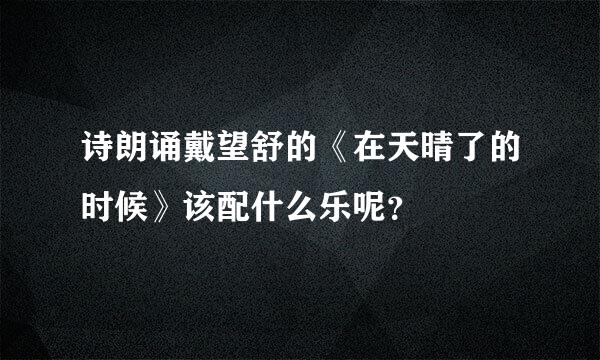 诗朗诵戴望舒的《在天晴了的时候》该配什么乐呢？