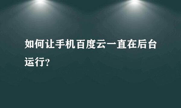 如何让手机百度云一直在后台运行？