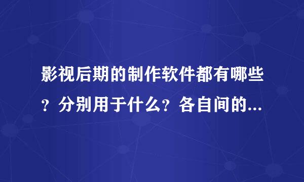 影视后期的制作软件都有哪些？分别用于什么？各自间的联系和区别是什么？