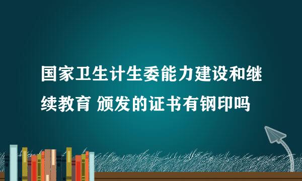 国家卫生计生委能力建设和继续教育 颁发的证书有钢印吗