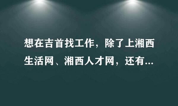 想在吉首找工作，除了上湘西生活网、湘西人才网，还有什么上网途径可找到工作？