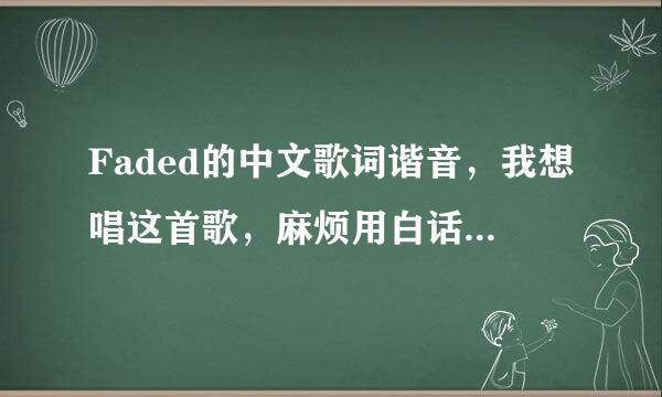 Faded的中文歌词谐音，我想唱这首歌，麻烦用白话翻译出来谢谢！