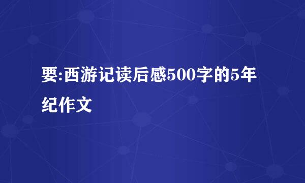 要:西游记读后感500字的5年纪作文