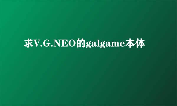 求V.G.NEO的galgame本体