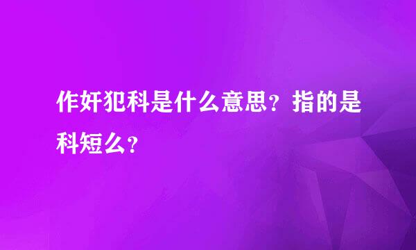 作奸犯科是什么意思？指的是科短么？