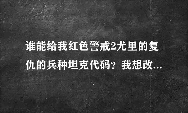 谁能给我红色警戒2尤里的复仇的兵种坦克代码？我想改成坦克和其他兵种却不知道代码是什么