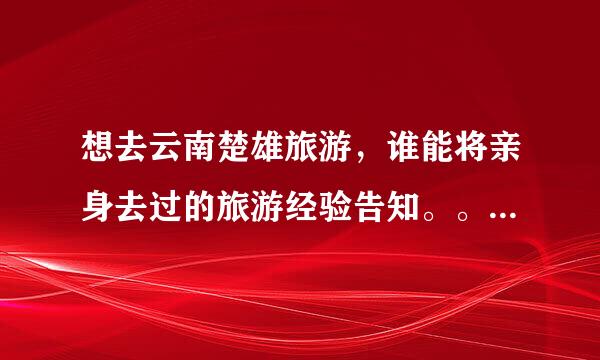想去云南楚雄旅游，谁能将亲身去过的旅游经验告知。。。有哪些景点，风土人情如何？？