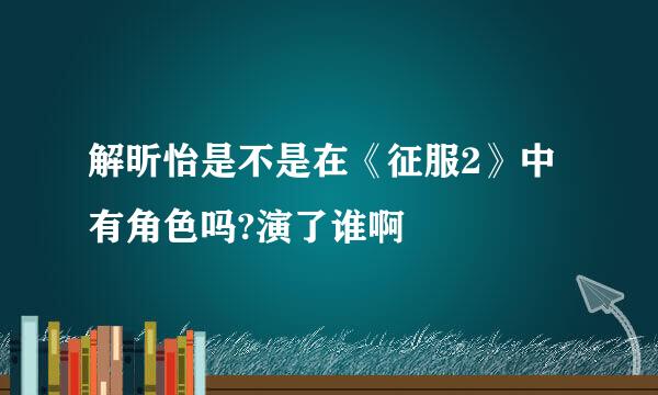 解昕怡是不是在《征服2》中有角色吗?演了谁啊