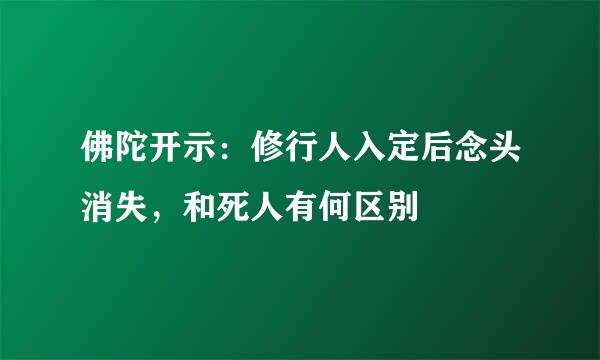 佛陀开示：修行人入定后念头消失，和死人有何区别