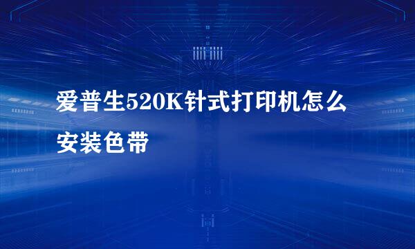 爱普生520K针式打印机怎么安装色带