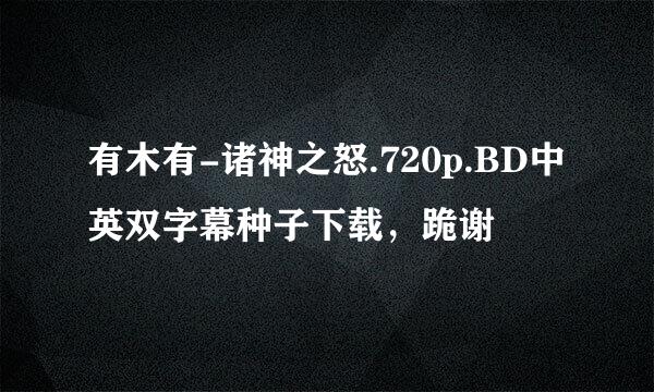 有木有-诸神之怒.720p.BD中英双字幕种子下载，跪谢