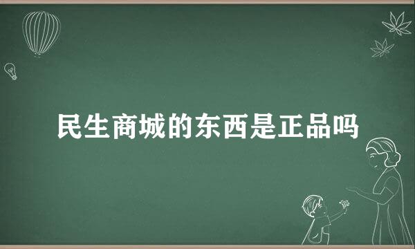 民生商城的东西是正品吗