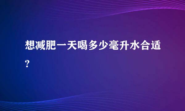 想减肥一天喝多少毫升水合适?