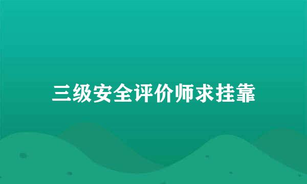 三级安全评价师求挂靠