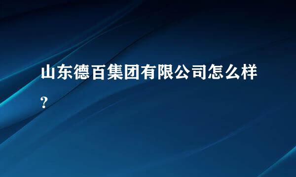 山东德百集团有限公司怎么样？