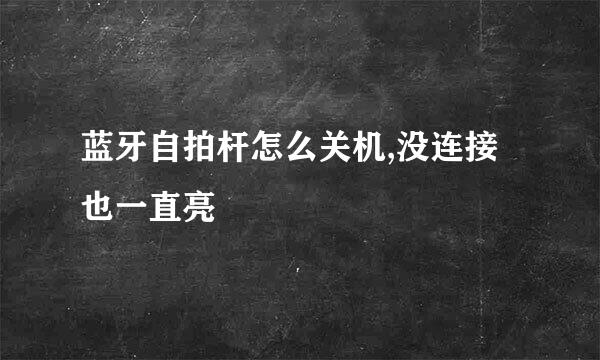 蓝牙自拍杆怎么关机,没连接也一直亮