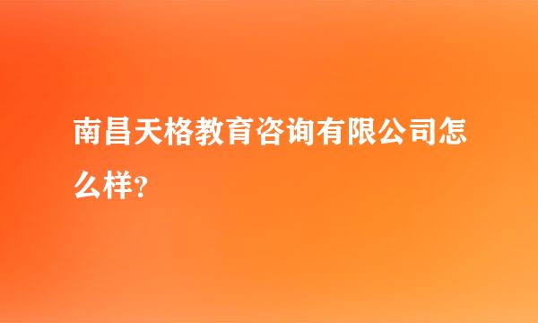 南昌天格教育咨询有限公司怎么样？