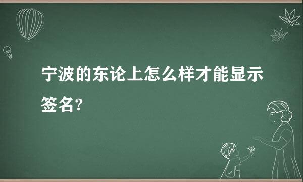 宁波的东论上怎么样才能显示签名?