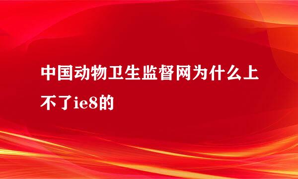 中国动物卫生监督网为什么上不了ie8的