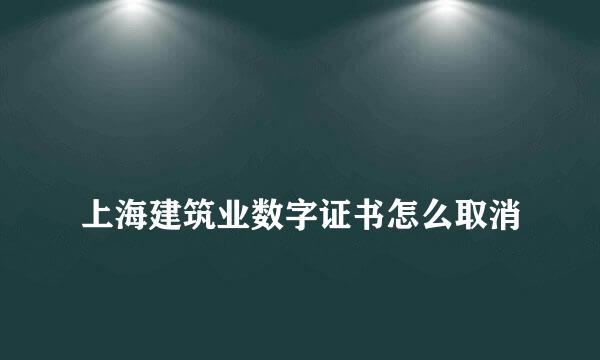 
上海建筑业数字证书怎么取消
