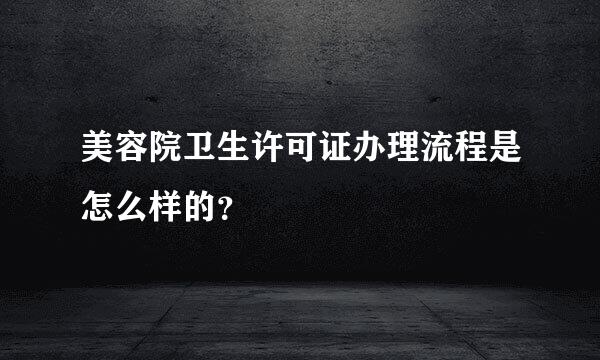 美容院卫生许可证办理流程是怎么样的？