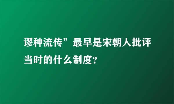 谬种流传”最早是宋朝人批评当时的什么制度？