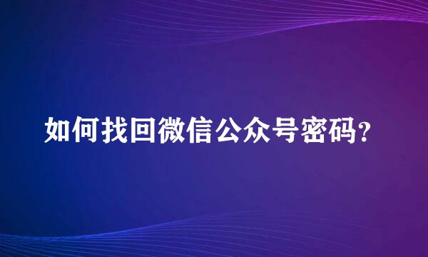 如何找回微信公众号密码？