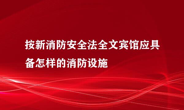 按新消防安全法全文宾馆应具备怎样的消防设施