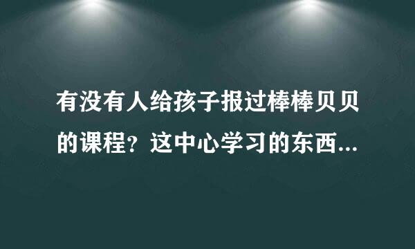 有没有人给孩子报过棒棒贝贝的课程？这中心学习的东西怎么样？