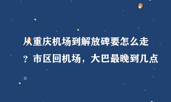 从重庆机场到解放碑要怎么走？市区回机场，大巴最晚到几点。