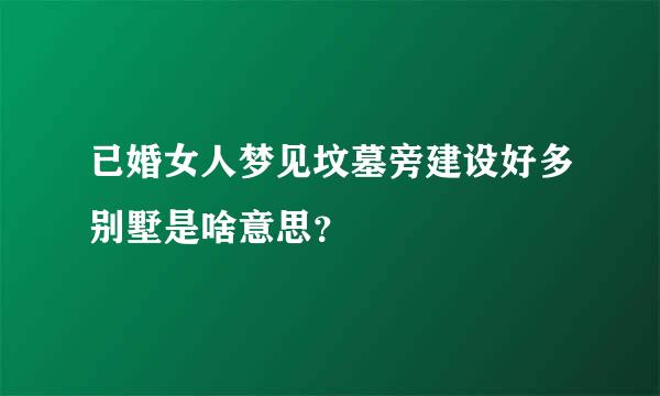 已婚女人梦见坟墓旁建设好多别墅是啥意思？