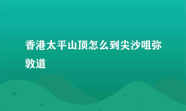 香港太平山顶怎么到尖沙咀弥敦道