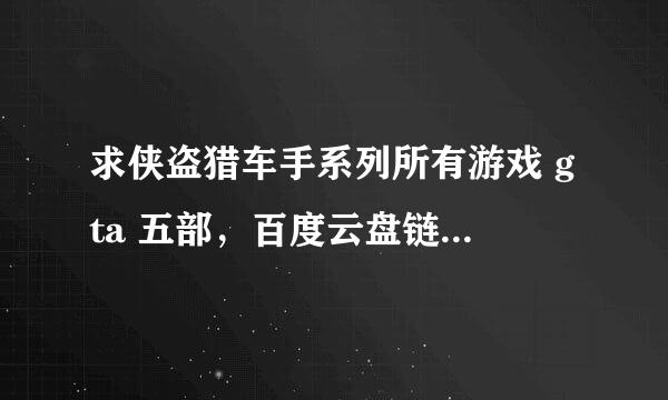 求侠盗猎车手系列所有游戏 gta 五部，百度云盘链接发给我，100悬赏。。。。。。